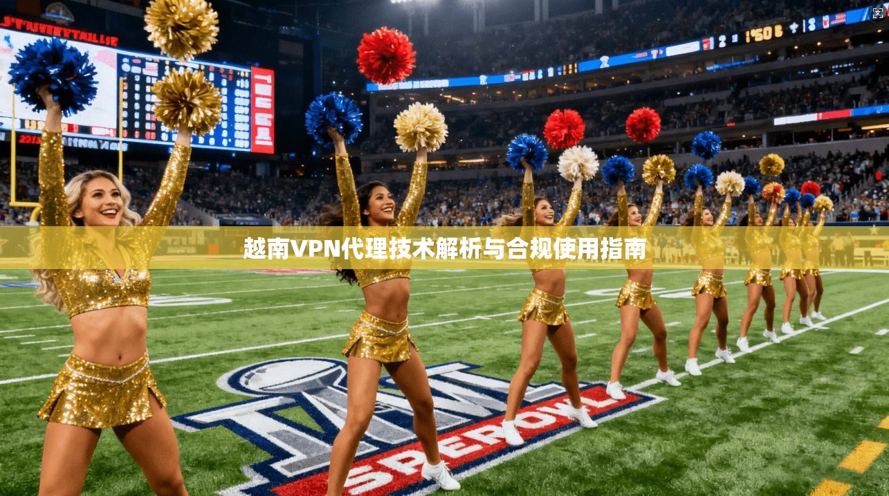 越南VPN代理技术解析与合规使用指南