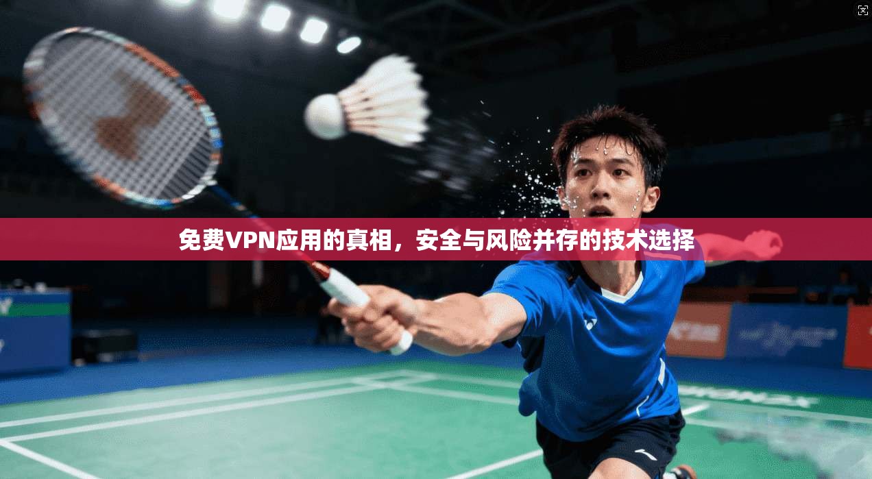 免费VPN应用的真相，安全与风险并存的技术选择