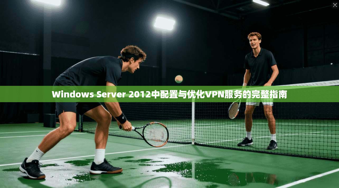 Windows Server 2012中配置与优化VPN服务的完整指南