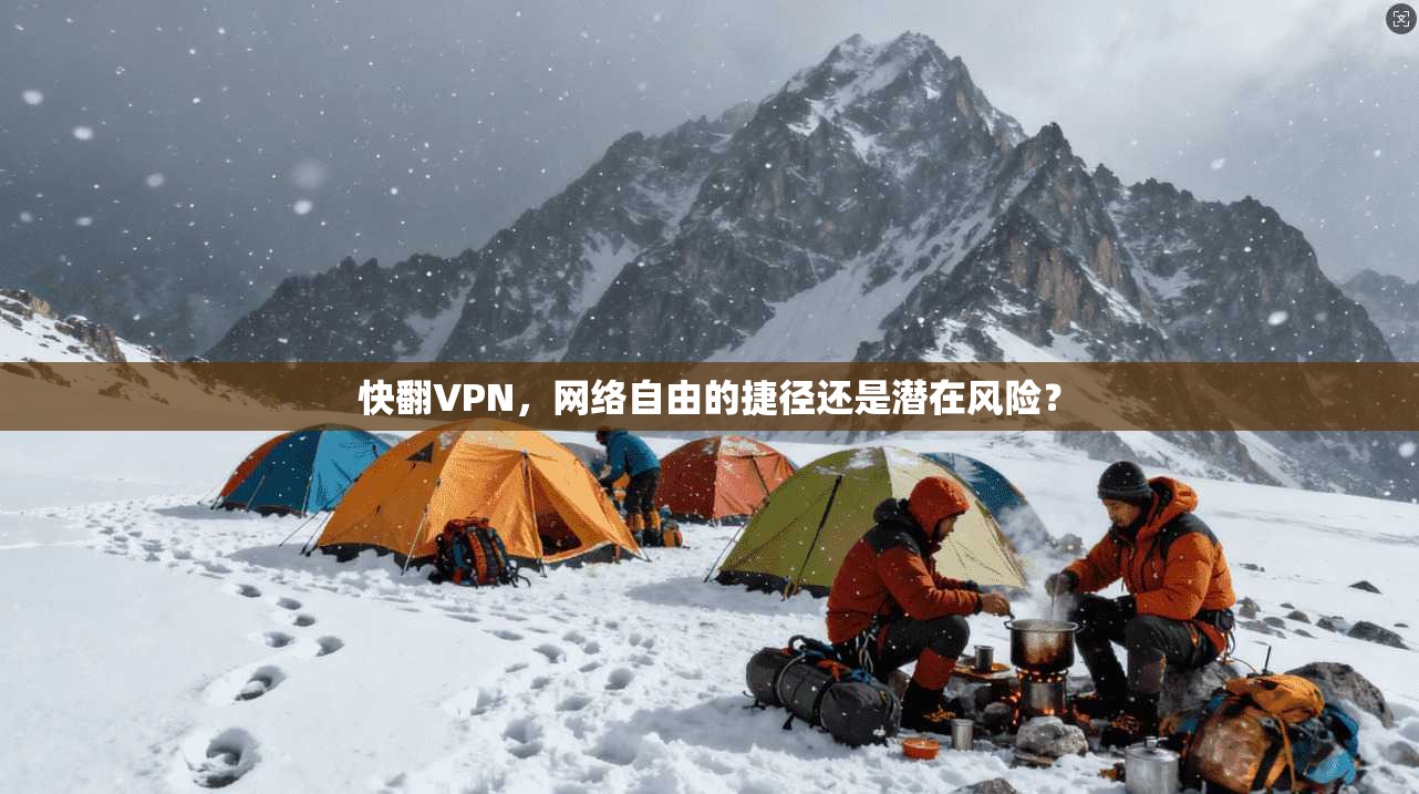 快翻VPN，网络自由的捷径还是潜在风险？