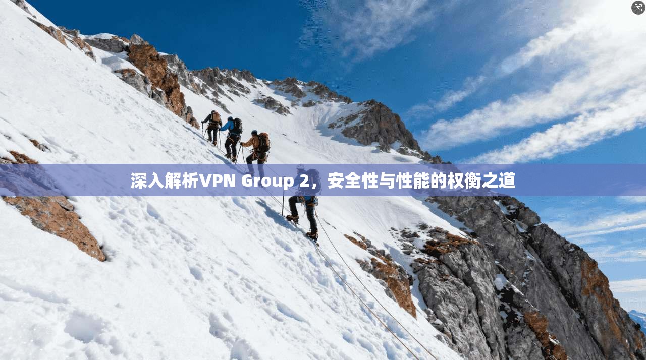 深入解析VPN Group 2，安全性与性能的权衡之道