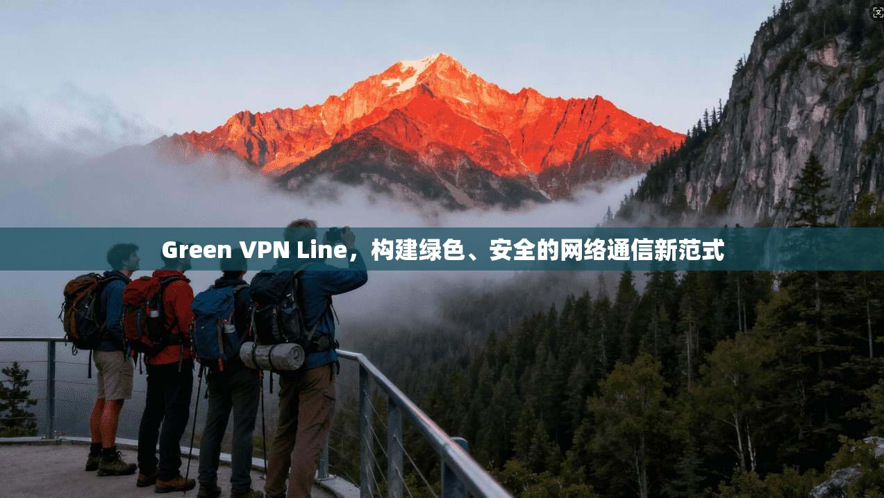 Green VPN Line，构建绿色、安全的网络通信新范式