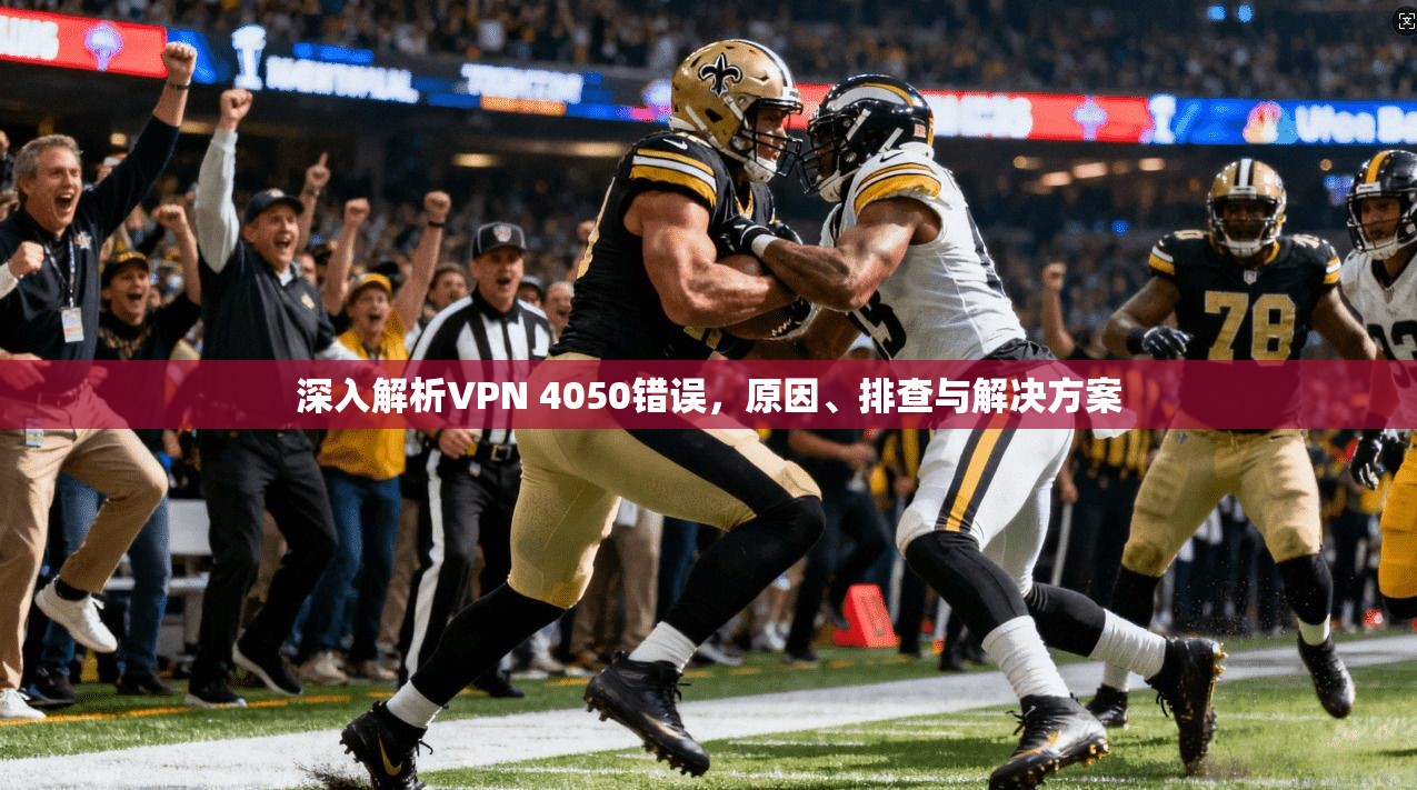 深入解析VPN 4050错误，原因、排查与解决方案