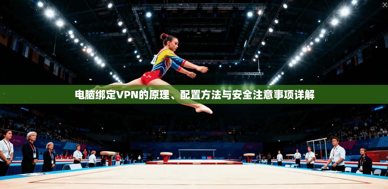 电脑绑定VPN的原理、配置方法与安全注意事项详解
