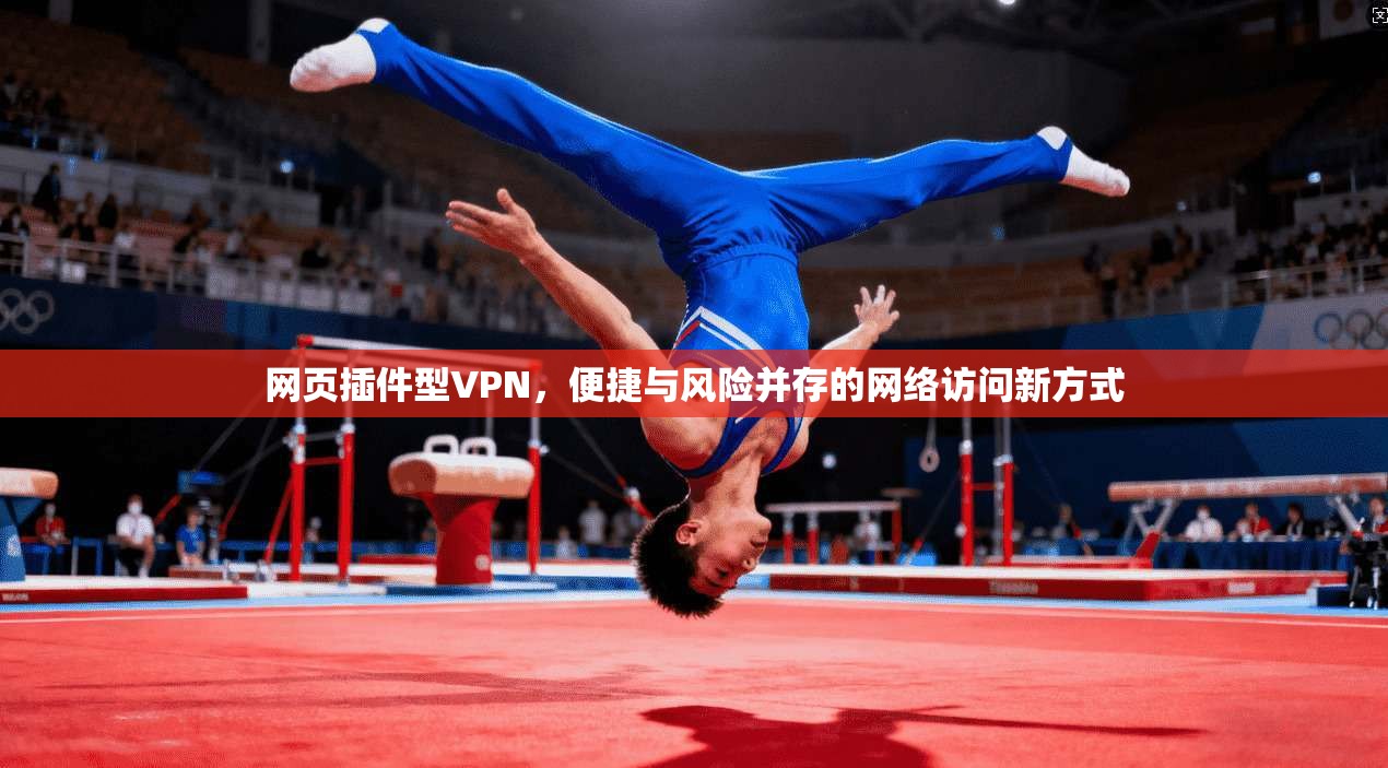 网页插件型VPN，便捷与风险并存的网络访问新方式