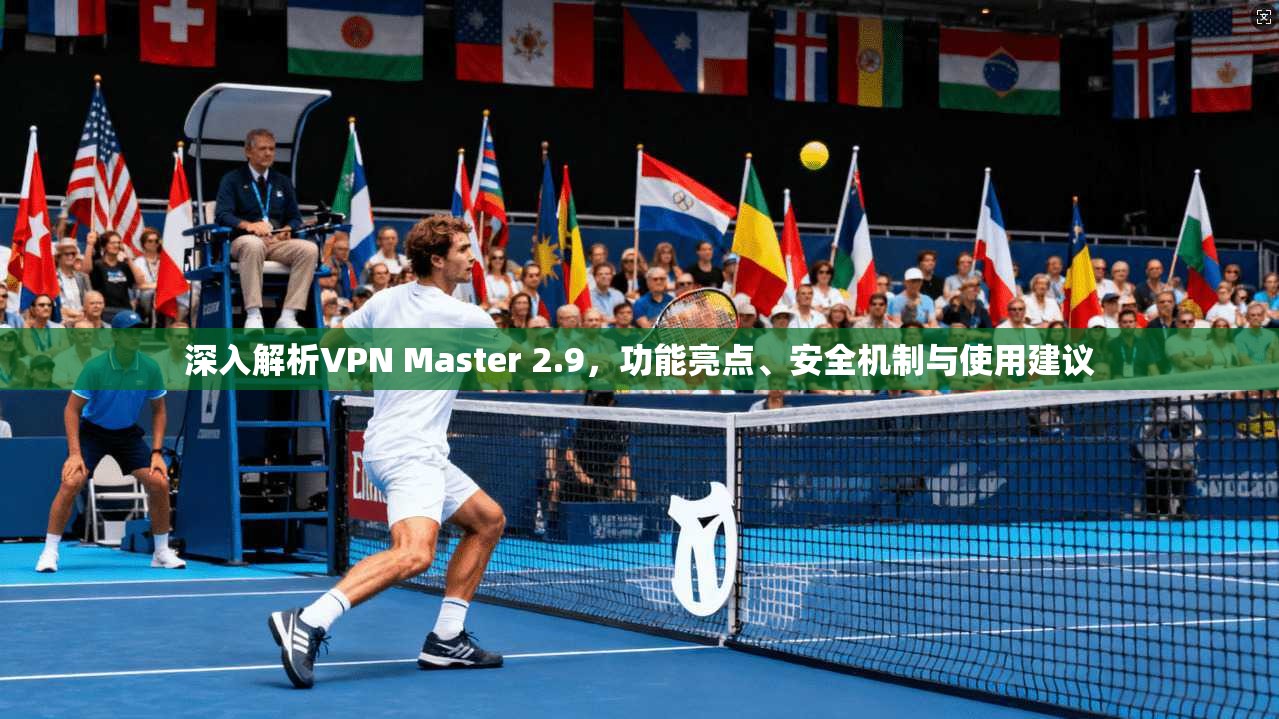 深入解析VPN Master 2.9，功能亮点、安全机制与使用建议