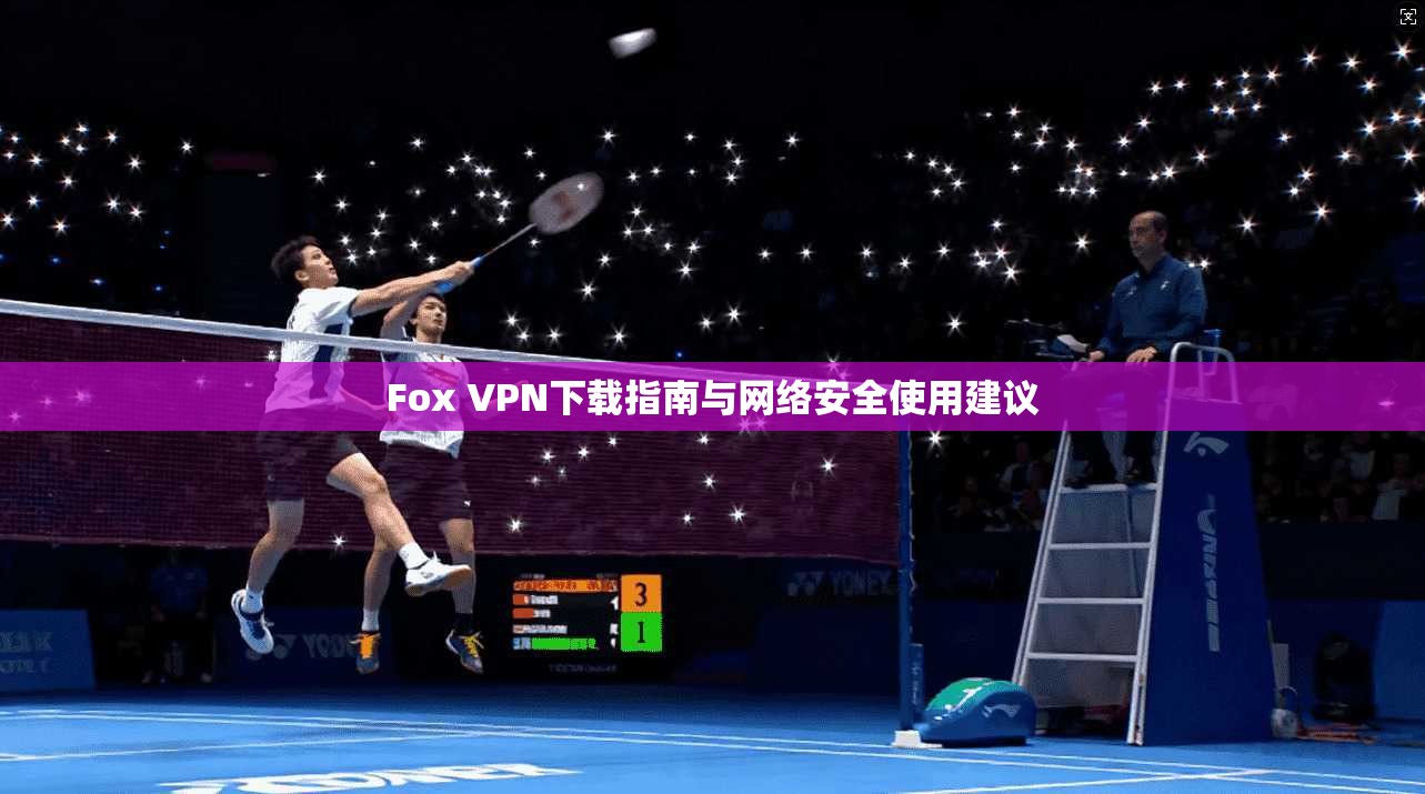 Fox VPN下载指南与网络安全使用建议