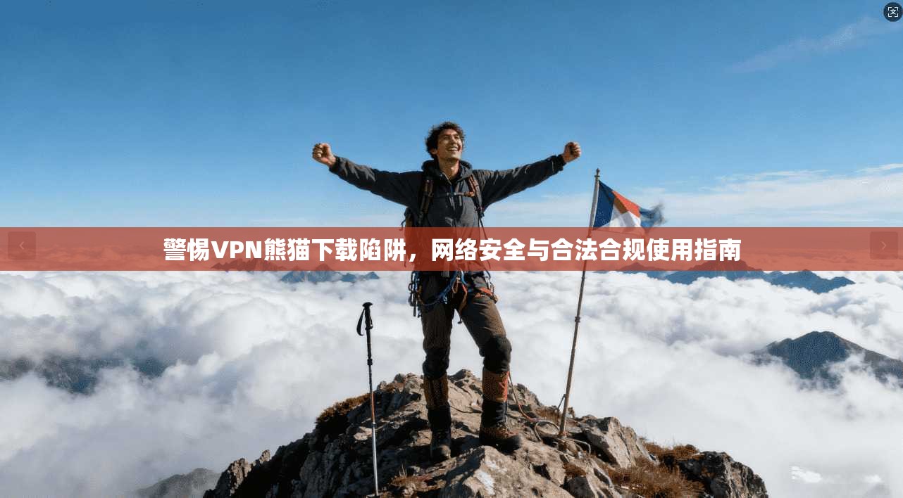 警惕VPN熊猫下载陷阱，网络安全与合法合规使用指南