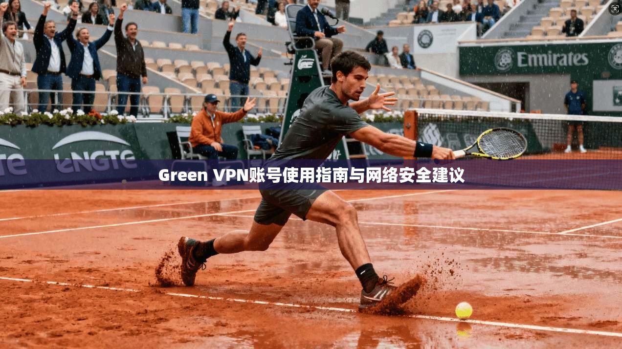 Green VPN账号使用指南与网络安全建议