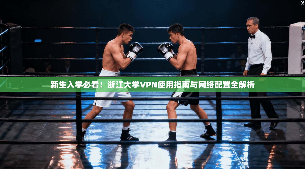 新生入学必看！浙江大学VPN使用指南与网络配置全解析