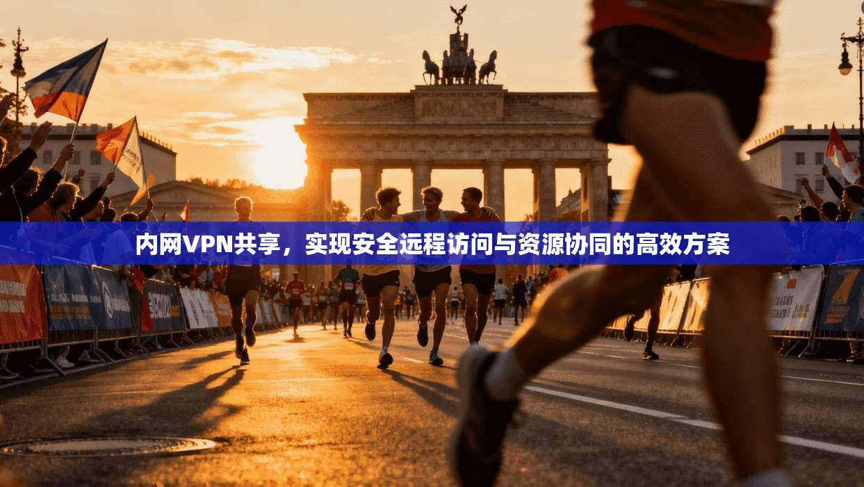 内网VPN共享，实现安全远程访问与资源协同的高效方案