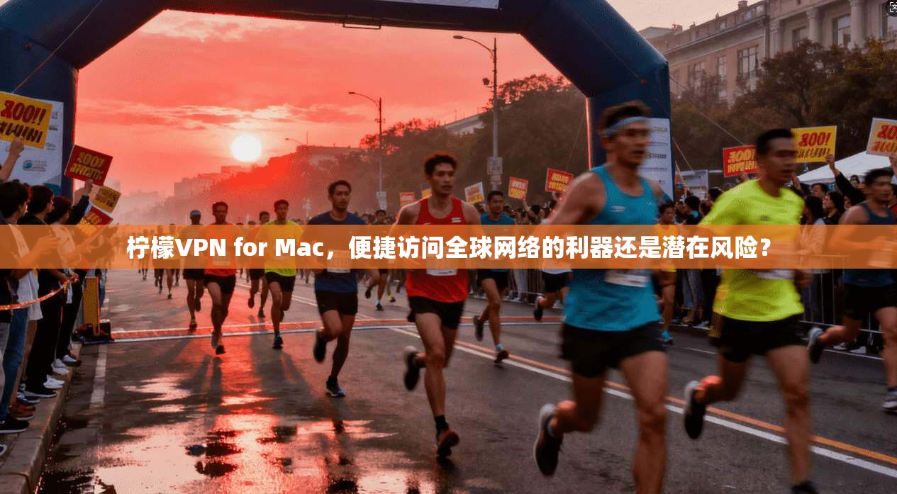 柠檬VPN for Mac，便捷访问全球网络的利器还是潜在风险？