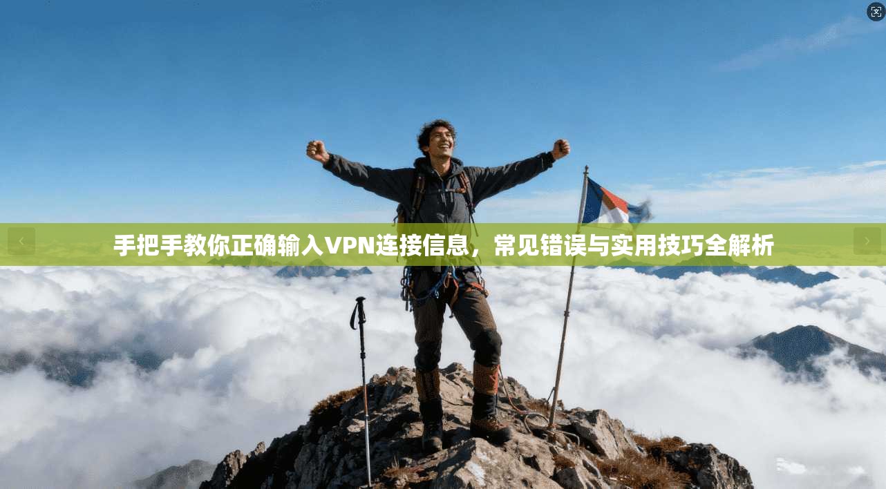 手把手教你正确输入VPN连接信息，常见错误与实用技巧全解析
