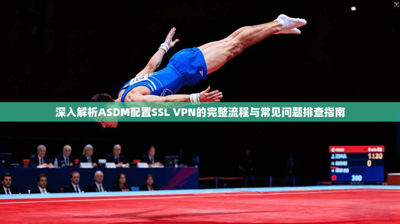 深入解析ASDM配置SSL VPN的完整流程与常见问题排查指南