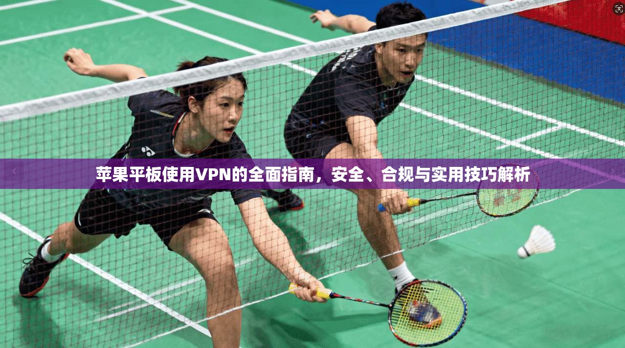 苹果平板使用VPN的全面指南，安全、合规与实用技巧解析