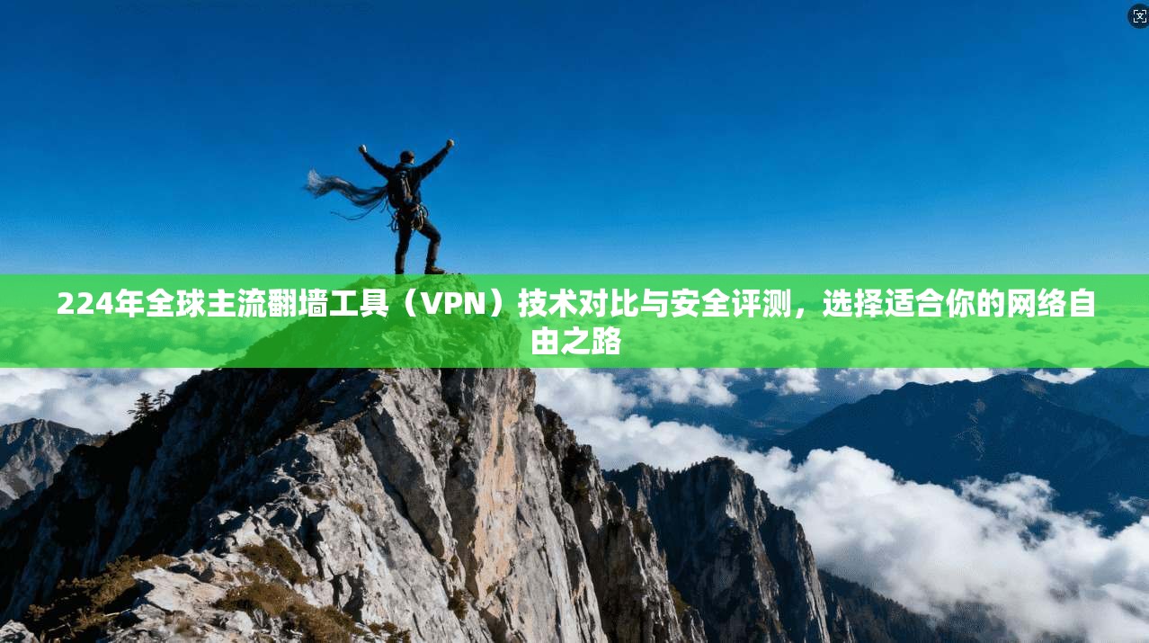 224年全球主流翻墙工具（VPN）技术对比与安全评测，选择适合你的网络自由之路