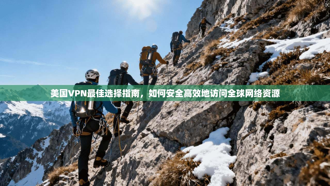 美国VPN最佳选择指南，如何安全高效地访问全球网络资源