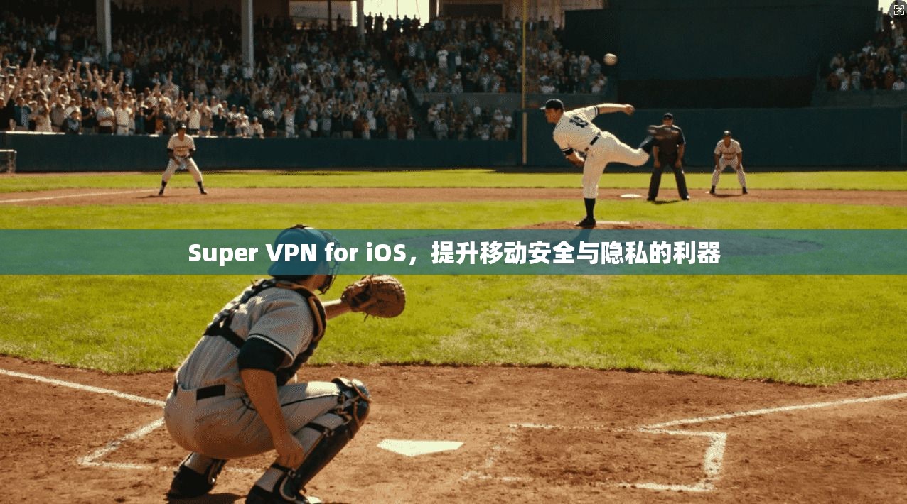 Super VPN for iOS，提升移动安全与隐私的利器