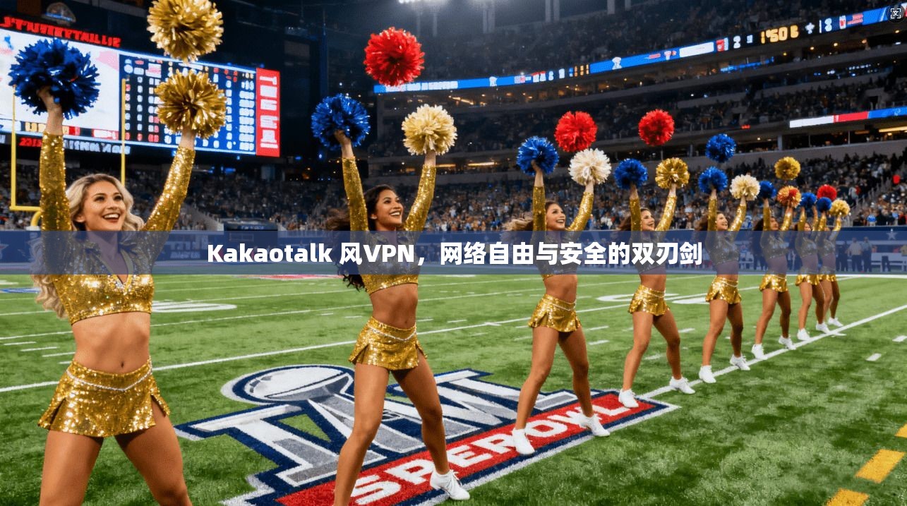 Kakaotalk 风VPN，网络自由与安全的双刃剑