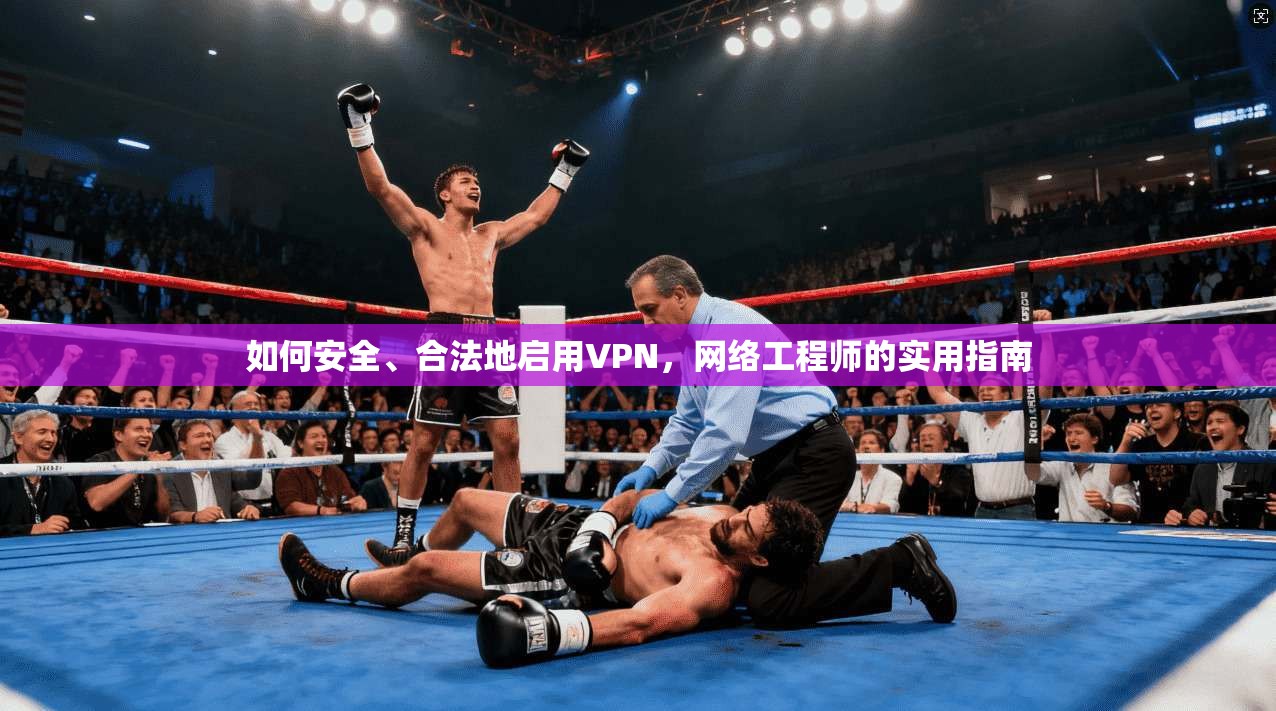 如何安全、合法地启用VPN，网络工程师的实用指南