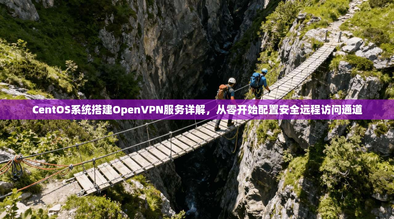 CentOS系统搭建OpenVPN服务详解，从零开始配置安全远程访问通道