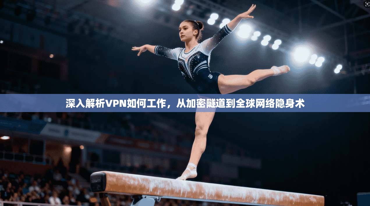 深入解析VPN如何工作，从加密隧道到全球网络隐身术