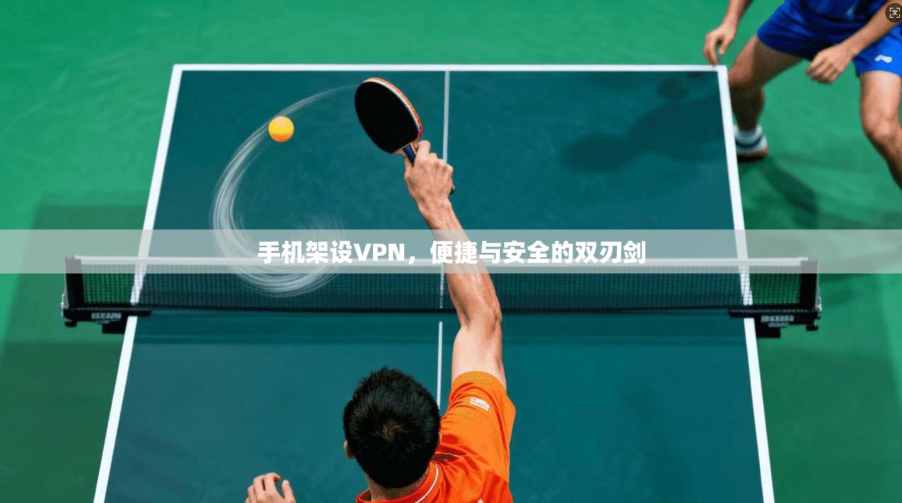 手机架设VPN，便捷与安全的双刃剑