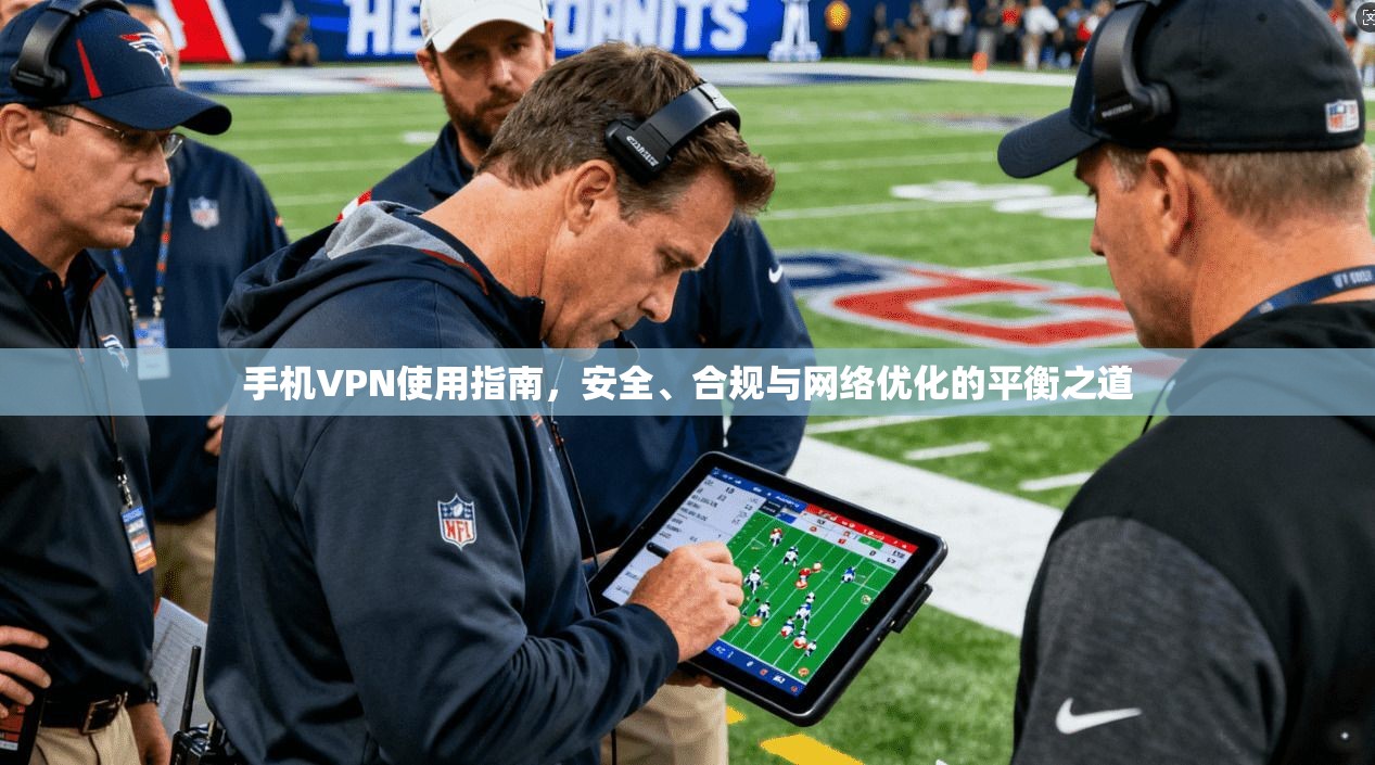 手机VPN使用指南，安全、合规与网络优化的平衡之道