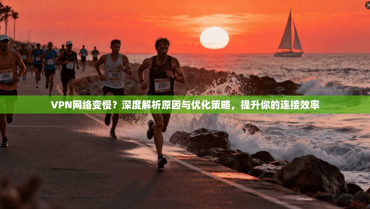 VPN网络变慢？深度解析原因与优化策略，提升你的连接效率