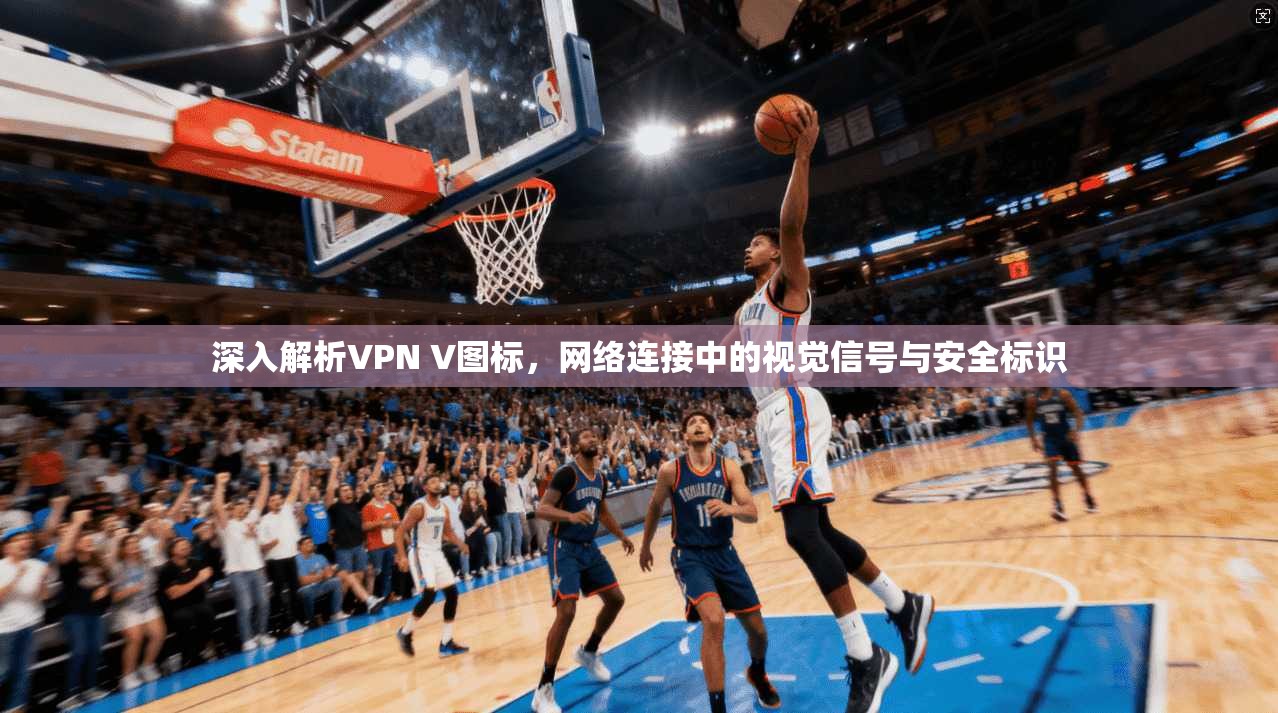 深入解析VPN V图标，网络连接中的视觉信号与安全标识