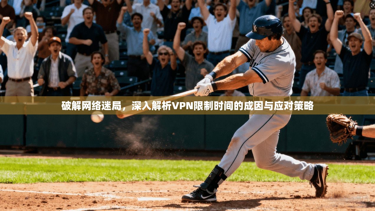 破解网络迷局，深入解析VPN限制时间的成因与应对策略