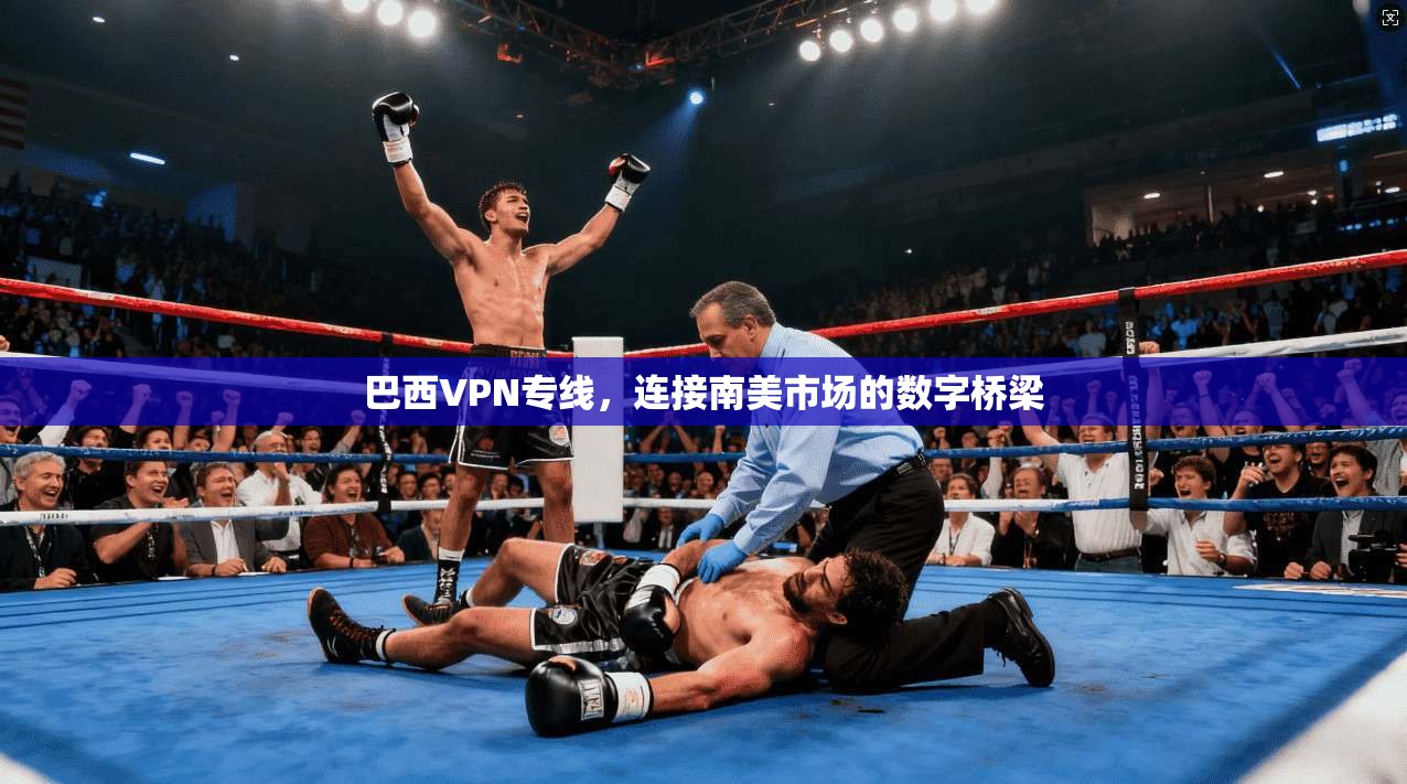 巴西VPN专线，连接南美市场的数字桥梁
