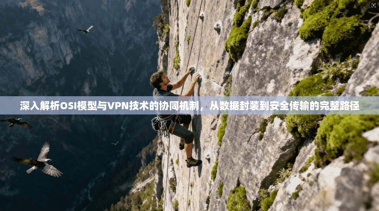 深入解析OSI模型与VPN技术的协同机制，从数据封装到安全传输的完整路径