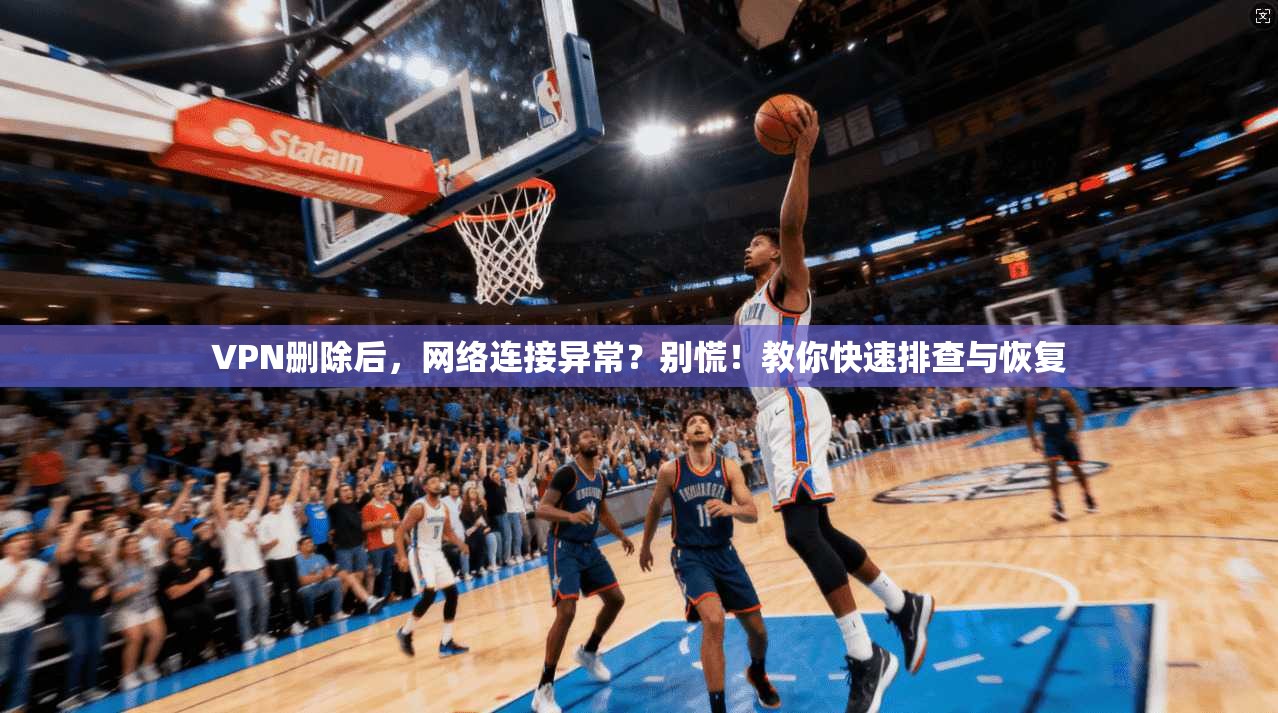 VPN删除后，网络连接异常？别慌！教你快速排查与恢复