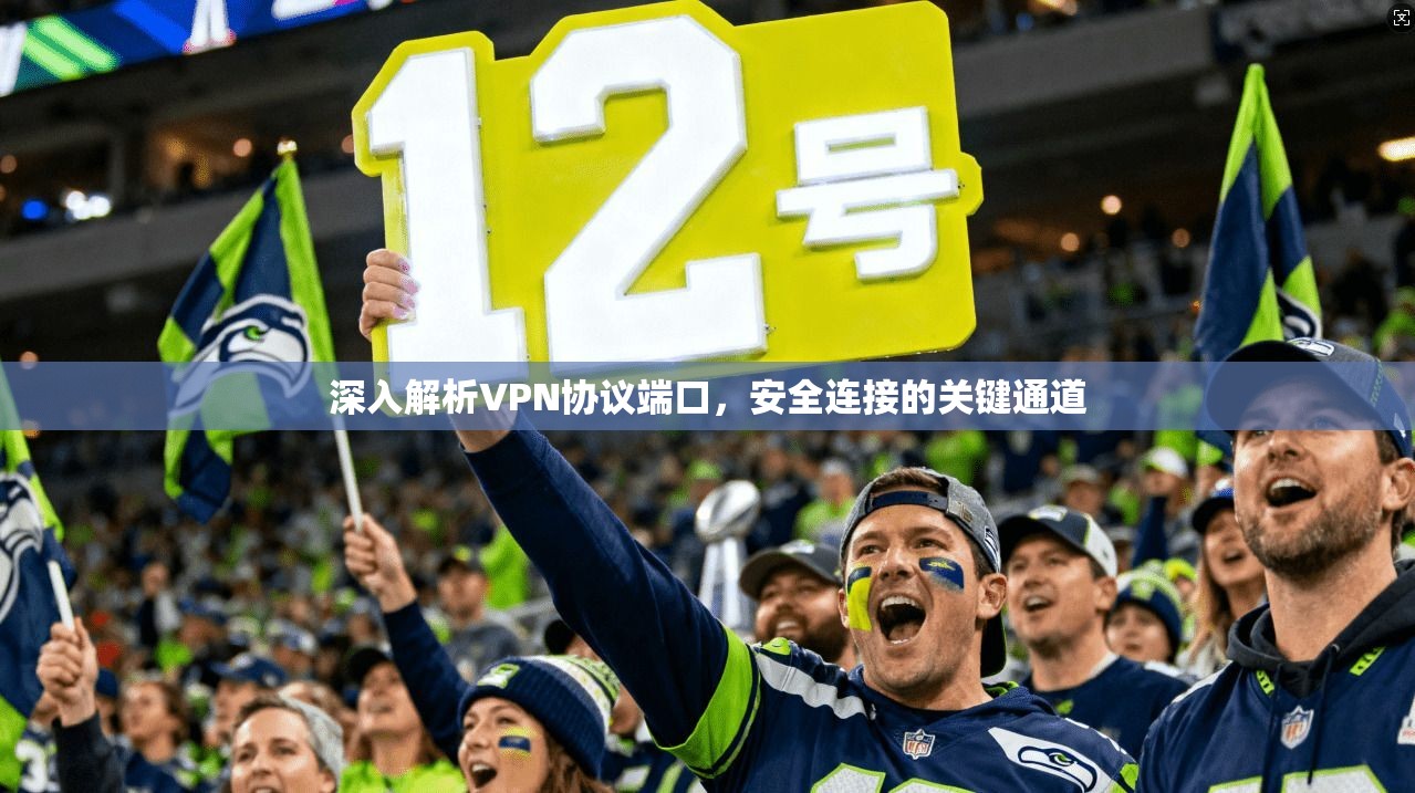 深入解析VPN协议端口，安全连接的关键通道