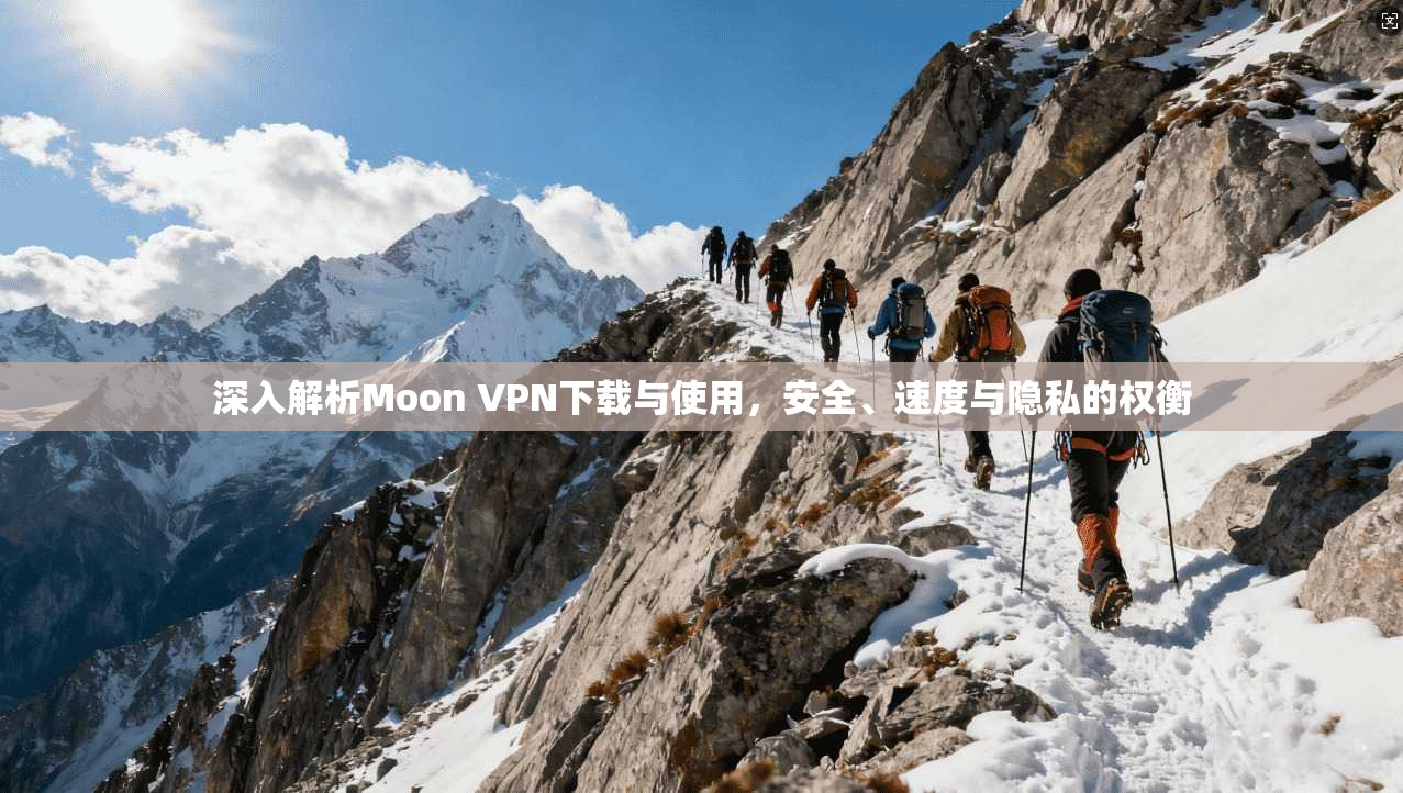 深入解析Moon VPN下载与使用，安全、速度与隐私的权衡