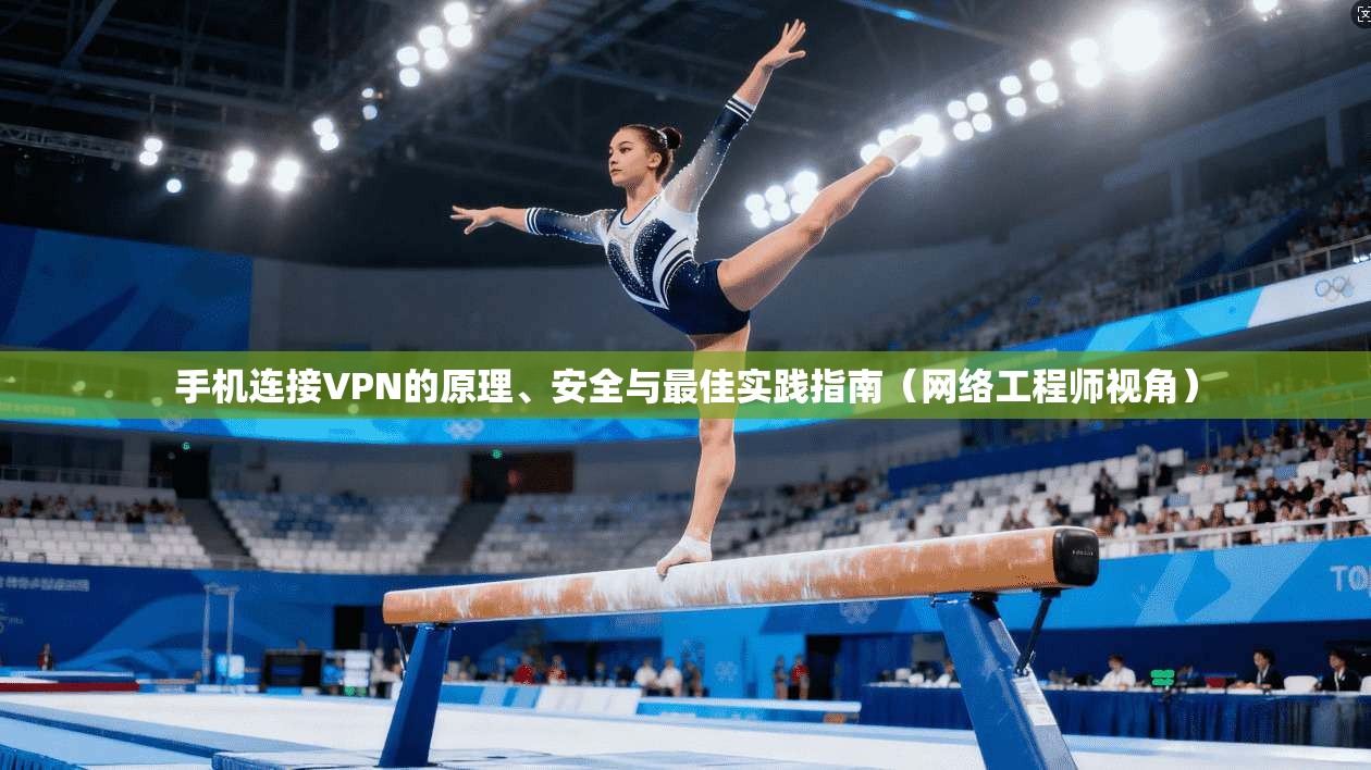 手机连接VPN的原理、安全与最佳实践指南（网络工程师视角）
