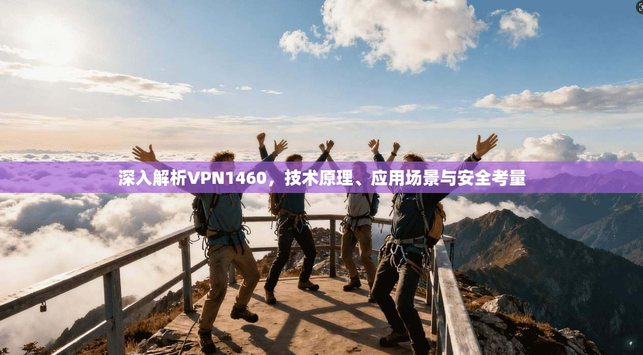深入解析VPN1460，技术原理、应用场景与安全考量