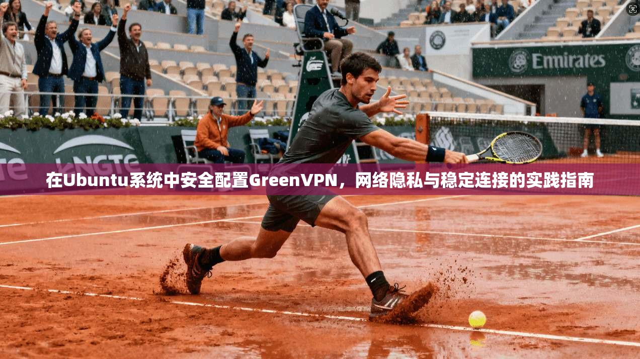 在Ubuntu系统中安全配置GreenVPN，网络隐私与稳定连接的实践指南