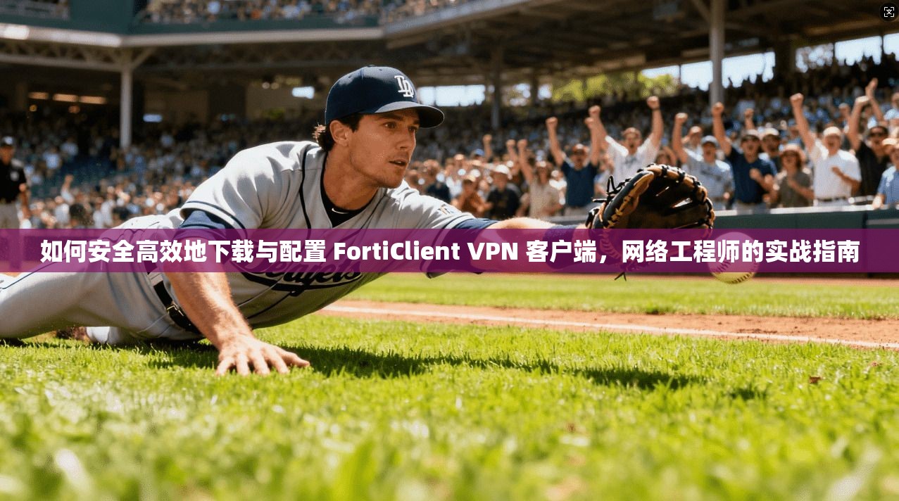 如何安全高效地下载与配置 FortiClient VPN 客户端，网络工程师的实战指南