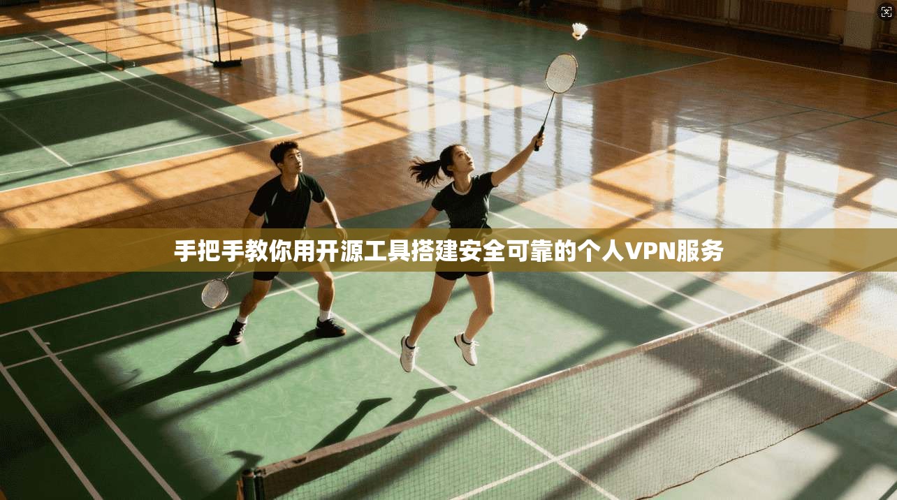 手把手教你用开源工具搭建安全可靠的个人VPN服务