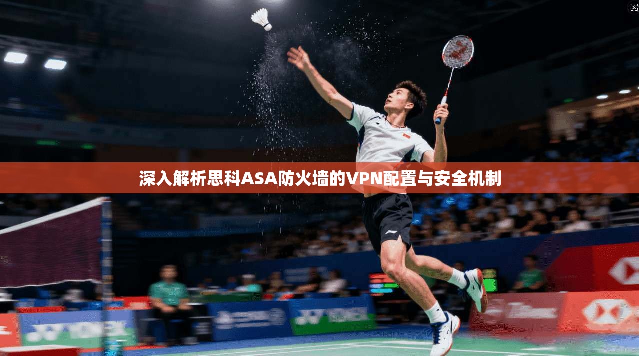 深入解析思科ASA防火墙的VPN配置与安全机制