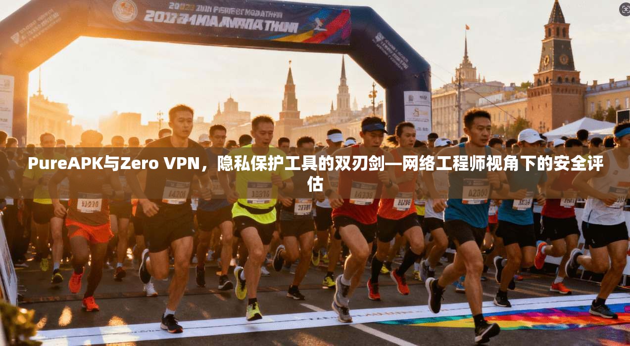 PureAPK与Zero VPN，隐私保护工具的双刃剑—网络工程师视角下的安全评估