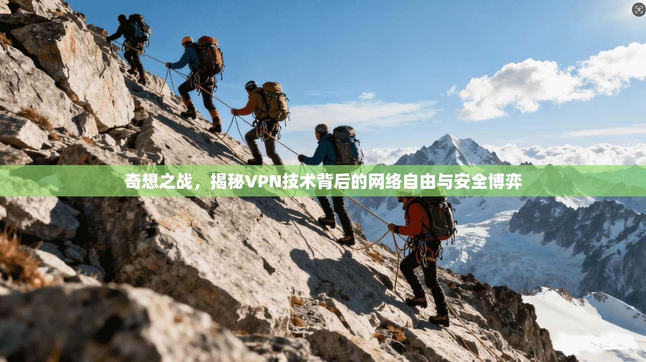 奇想之战，揭秘VPN技术背后的网络自由与安全博弈