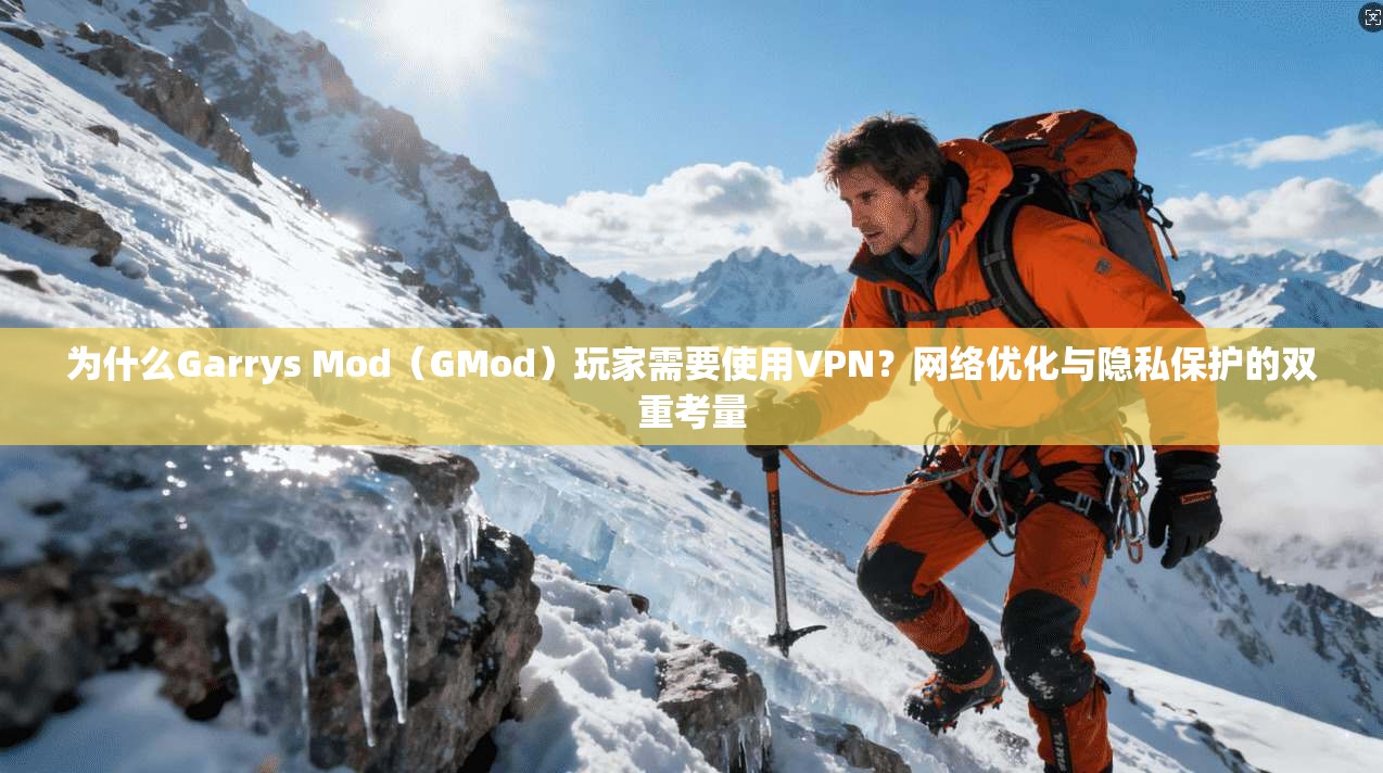 为什么Garrys Mod（GMod）玩家需要使用VPN？网络优化与隐私保护的双重考量