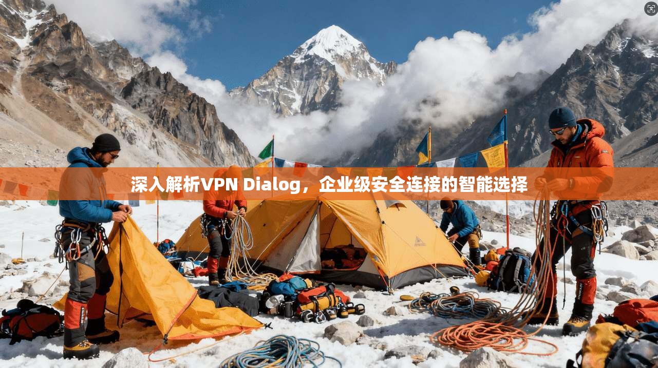 深入解析VPN Dialog，企业级安全连接的智能选择