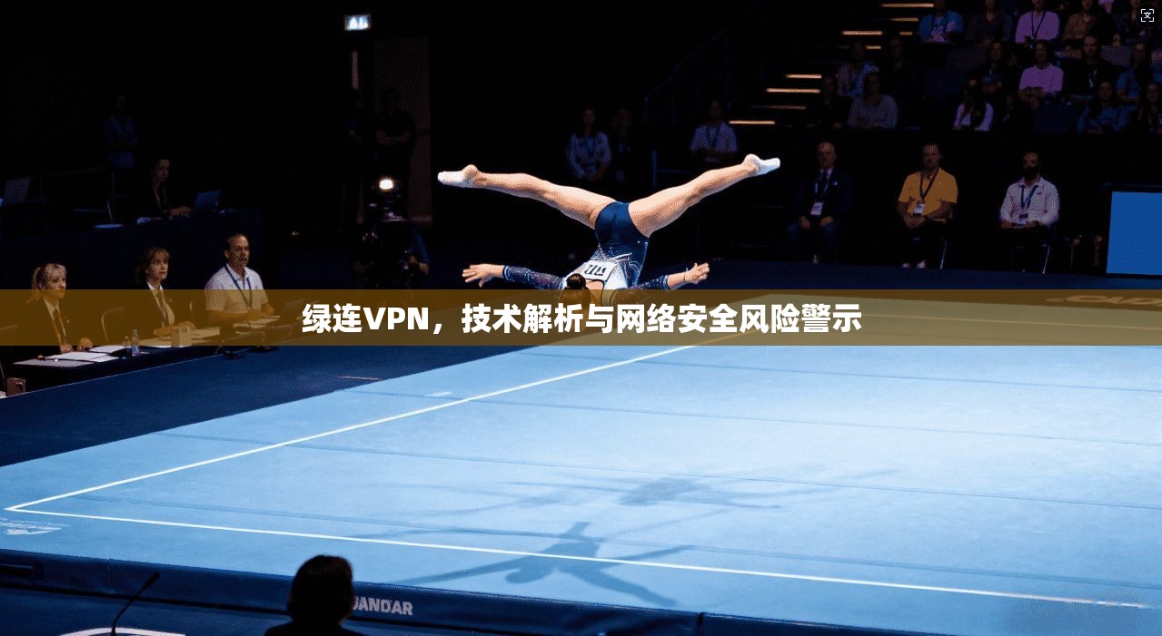 绿连VPN，技术解析与网络安全风险警示