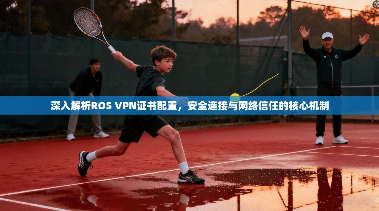 深入解析ROS VPN证书配置，安全连接与网络信任的核心机制