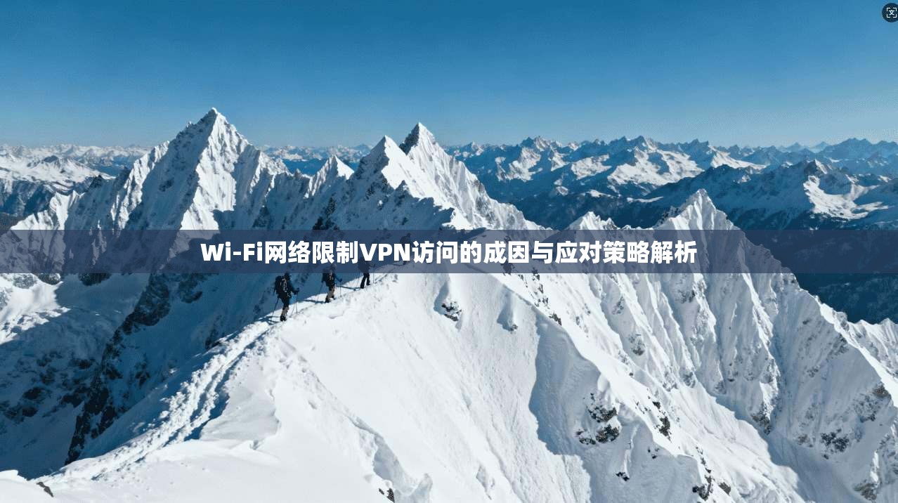 Wi-Fi网络限制VPN访问的成因与应对策略解析