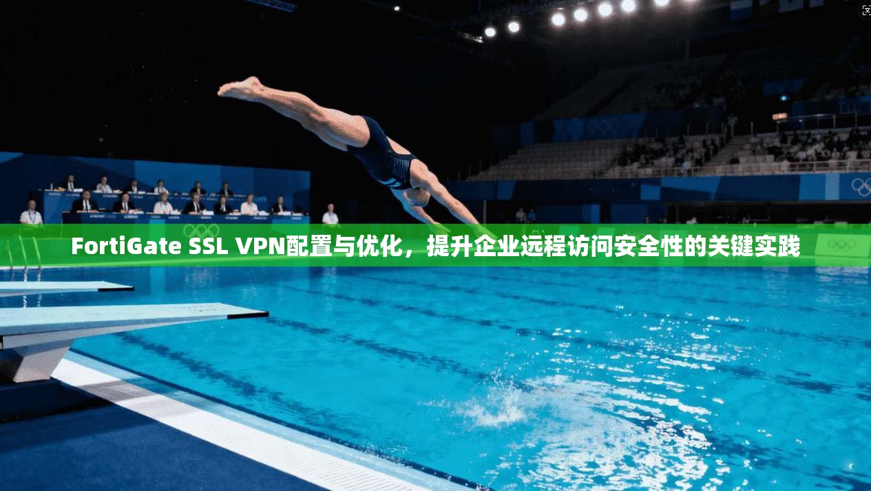 FortiGate SSL VPN配置与优化，提升企业远程访问安全性的关键实践